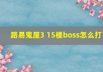 路易鬼屋3 15楼boss怎么打